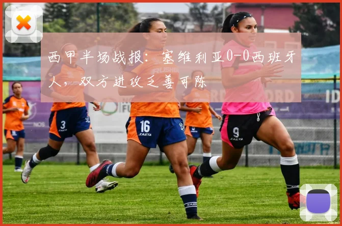 西甲半场战报:塞维利亚0-0西班牙人,双方进攻乏善可陈