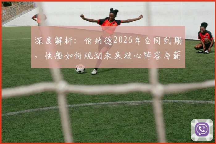深度解析：伦纳德2026年合同到期，快船如何规划未来核心阵容与薪资？